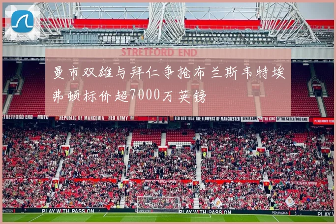 曼市双雄与拜仁争抢布兰斯韦特埃弗顿标价超7000万英镑