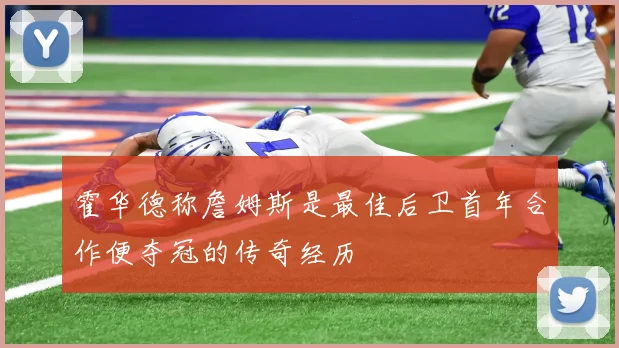 霍华德称詹姆斯是最佳后卫首年合作便夺冠的传奇经历