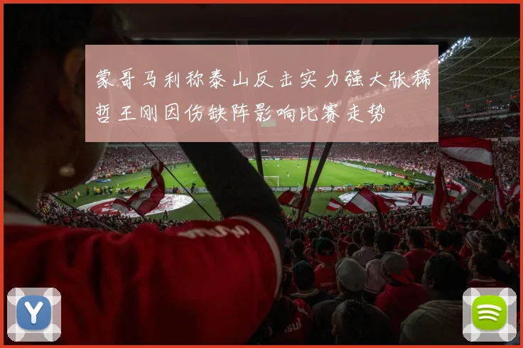 蒙哥马利称泰山反击实力强大张稀哲王刚因伤缺阵影响比赛走势