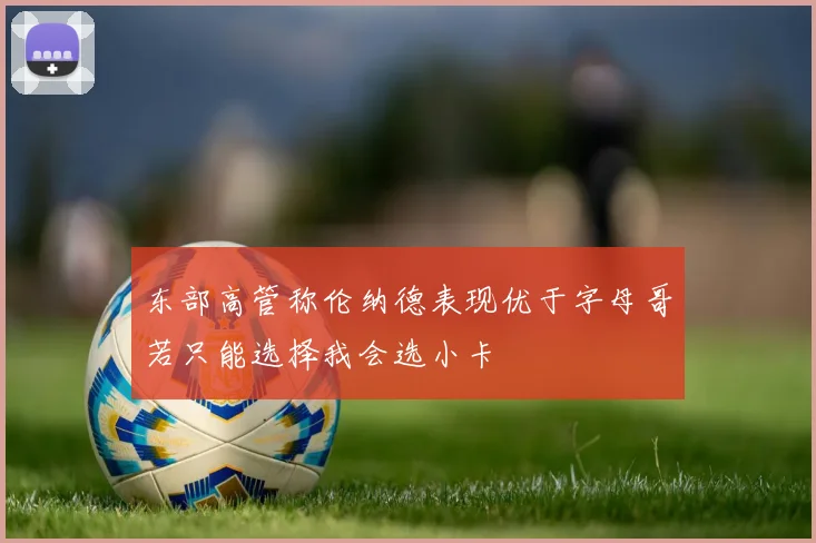 东部高管称伦纳德表现优于字母哥若只能选择我会选小卡