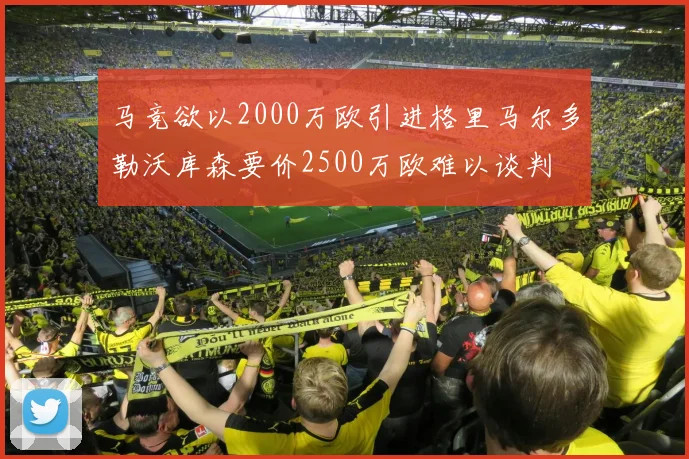 马竞欲以2000万欧引进格里马尔多勒沃库森要价2500万欧难以谈判