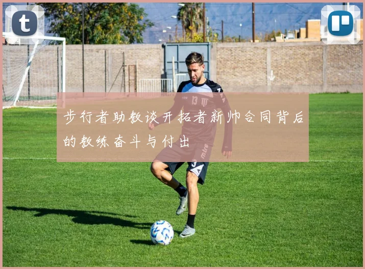 步行者助教谈开拓者新帅合同背后的教练奋斗与付出