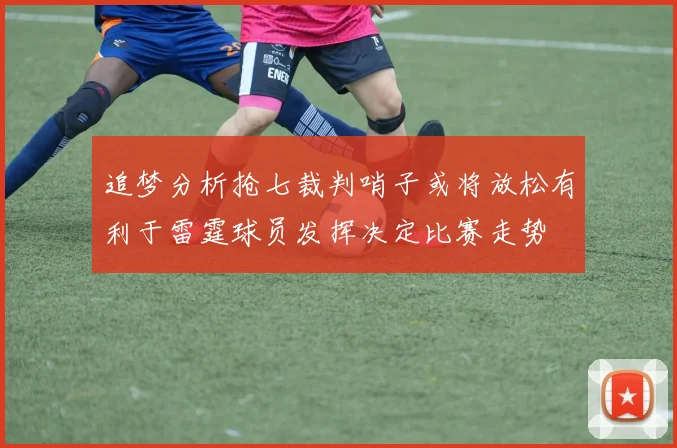 追梦分析抢七裁判哨子或将放松有利于雷霆球员发挥决定比赛走势