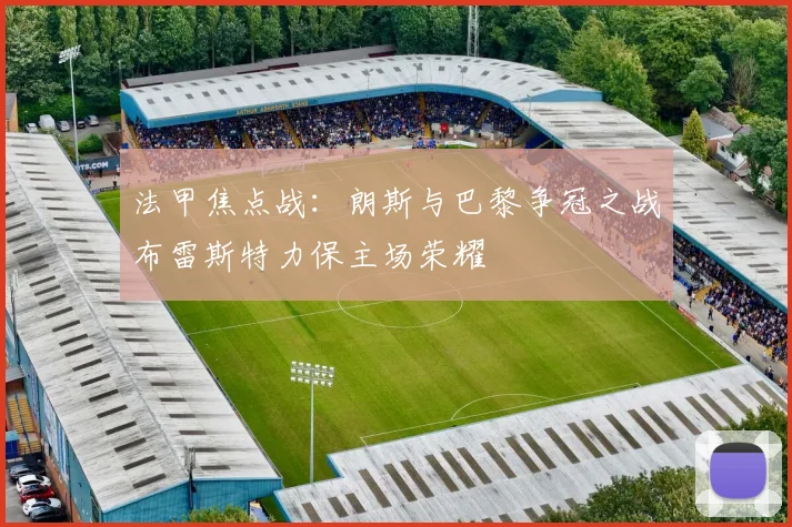 法甲焦点战：朗斯与巴黎争冠之战布雷斯特力保主场荣耀