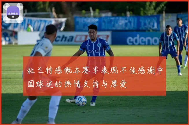 杜兰特感慨本赛季表现不佳感谢中国球迷的热情支持与厚爱