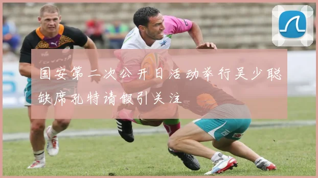 国安第二次公开日活动举行吴少聪缺席孔特请假引关注